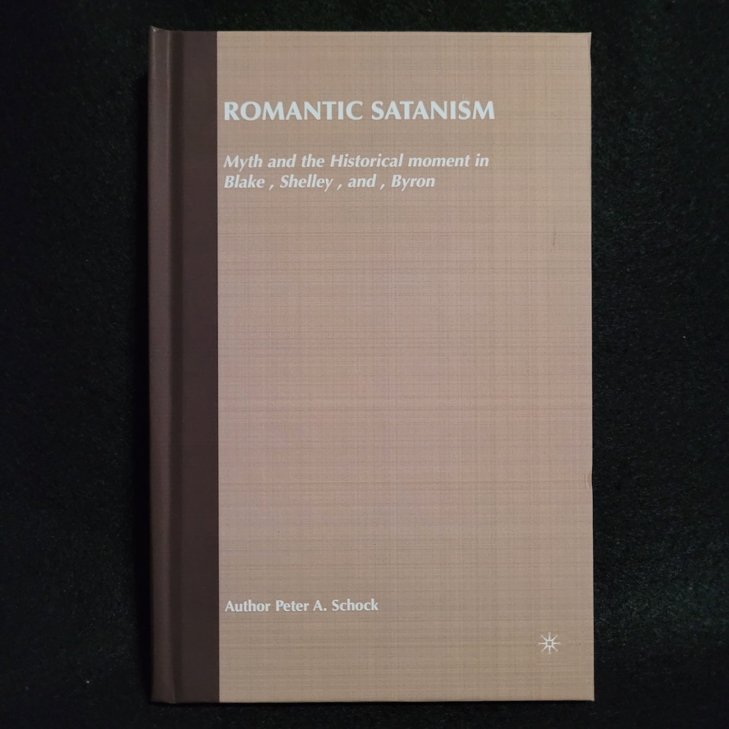 Romantic Satanism: Myth and the Historical Moment in Blake, Shelley, and Byron by Peter A. Schock (Palgrave Macmillan, 2003) Hardcover Edition