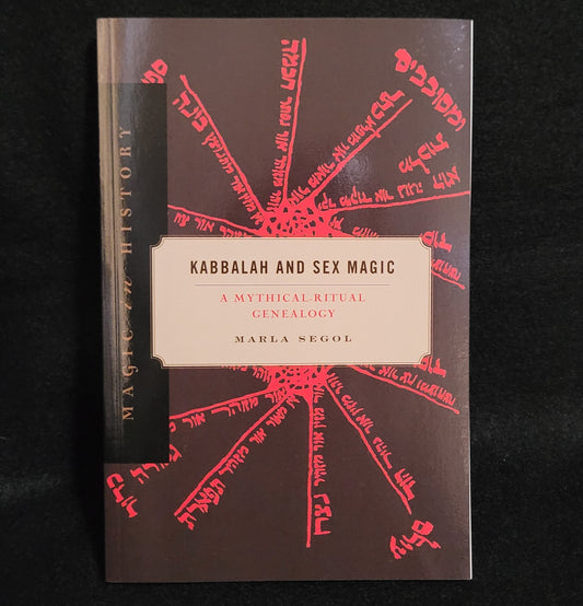 Kabbalah and Sex Magic: A Mythical-Ritual Genealogy (Magic in History Series) by Marla Segol (The Pennsylvania State University Press, 2021) Paperback Edition