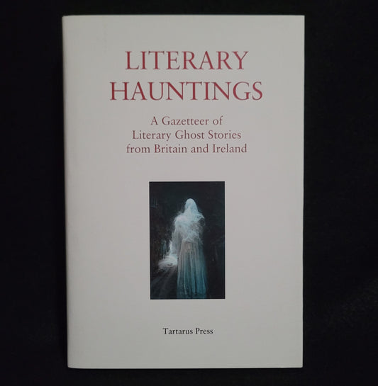 Literary Hauntings: A Gazeteer of Literary Ghost Stories from Britain and Ireland edited by R.B. Russell, Rosalie Parker, and Mark Valentine (Tartarus Press, 2023) Limited Edition Hardcover