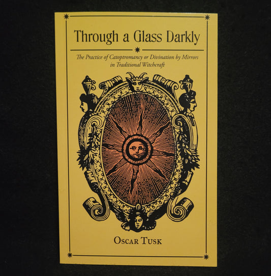 Through a Glass Darkly: The Practice of Catoptromancy or Divination by Mirrors in Traditional Witchcraft by Oscar Tusk (Troy Books, 2023) Paperback