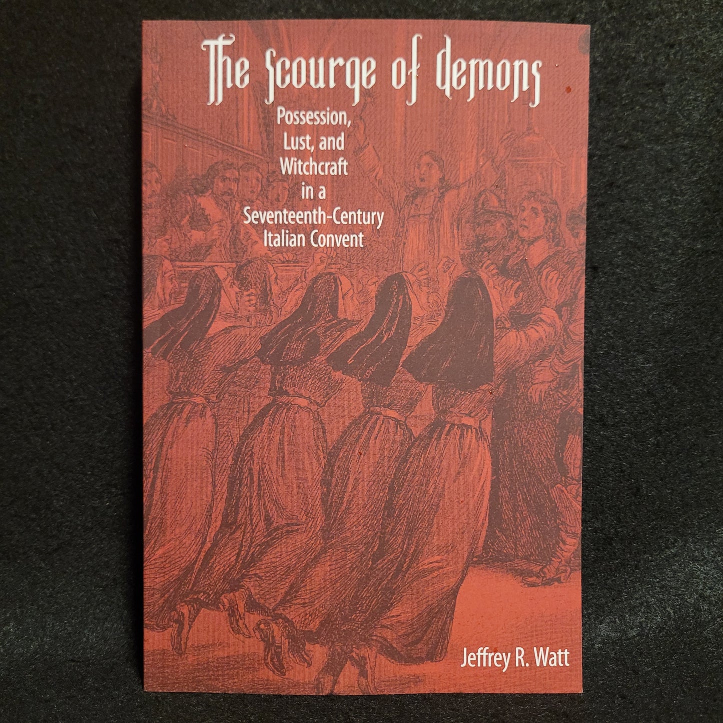 The Scourge of Demons: Possession, Lust, and Witchcraft in a Seventeenth-Century Italian Convent by Jeffrey R. Watt (University of Rochester Press, 2009) Paperback