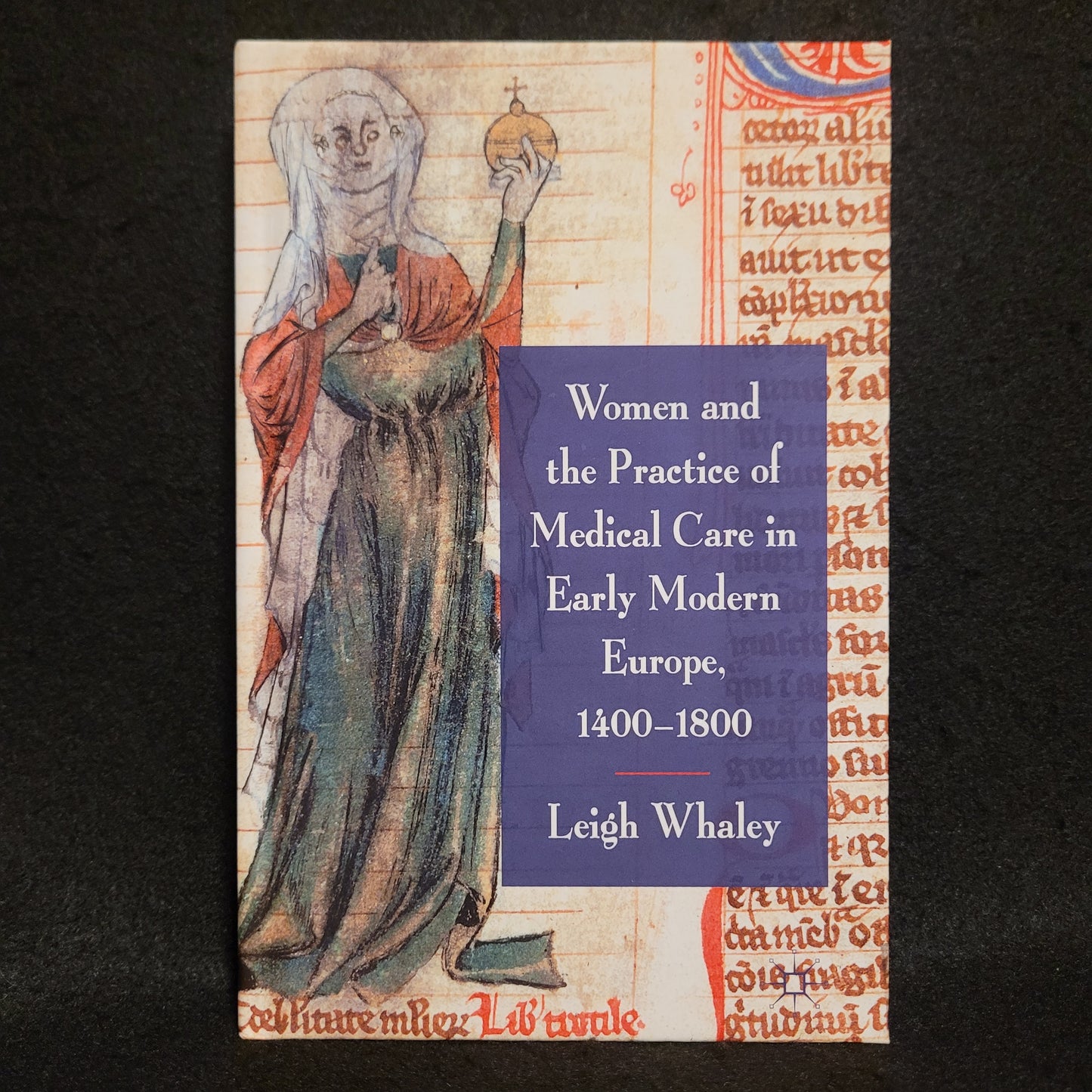 Women and the Practice of Medical Care in Early Modern Europe, 1400-1800 by Leigh Whaley (Palgrave Macmillan, 2011) Hardcover