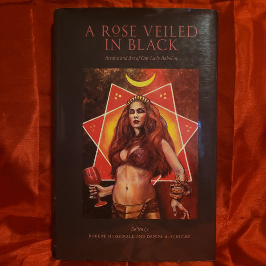 A Rose Veiled in Black: Arcana and Art of Our Lady Babalon edited by Robert Fitzgerald and Daniel A. Schulke (Three Hands Press, 2016) Hardcover