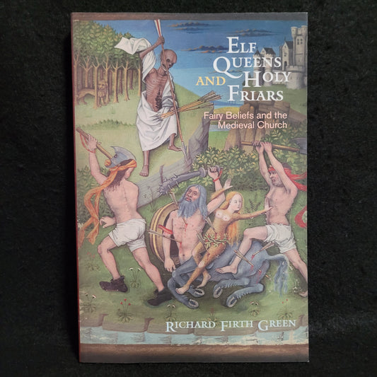 Elf Queens and Holy Friars: Fairy Beliefs and the Medieval Church by Richard Firth Green (University of Pennsylvania Press, 2016) Paperback Edition