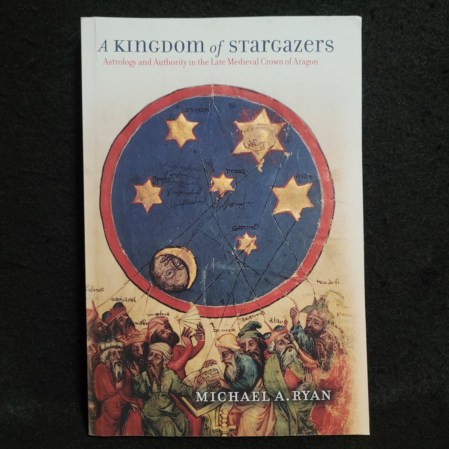 A Kingdom of Stargazers: Astrology and Authority in the Late Medieval Crown of Aragon by Michael A. Ryan (Cornell University Press, 2011) Paperback Edition