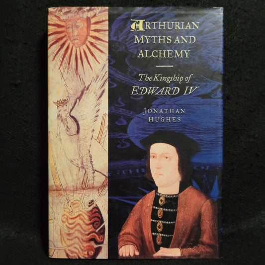 Arthurian Myths and Alchemy: The Kingship of Edward IV by Jonathan Hughes (Sutton Publishing, 2002) Hardcover