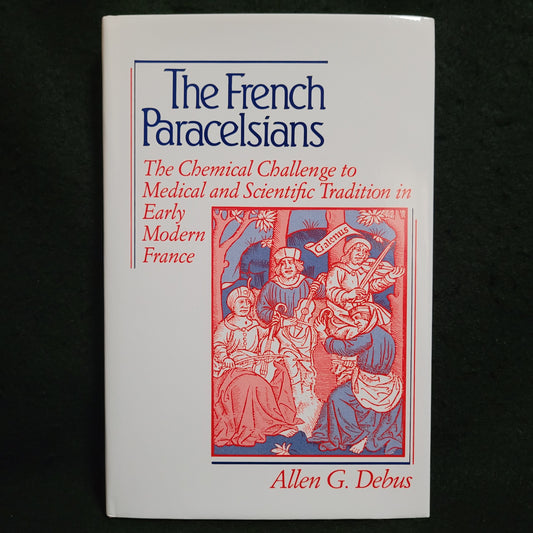 The French Paracelsians: The Chemical Challenge to Medical and Scientific Tradition in Early Modern France by Allen G. Debus (Cambridge University Press, 1991) First Edition Hardcover