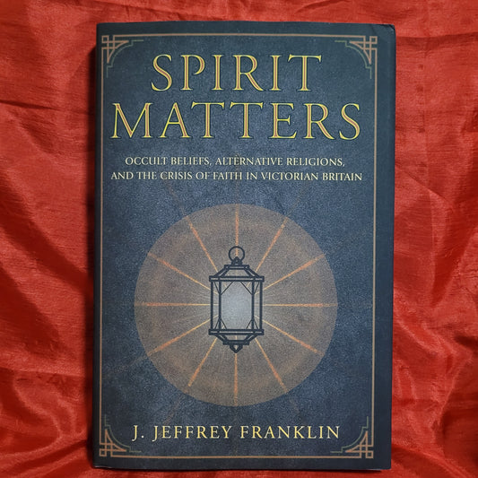 Spirit Matters: Occult Beliefs, Alternative Religions, and the Crisis of Faith in Victorian Britain by J. Jeffrey Franklin (Cornell University Press, 2018) Hardcover