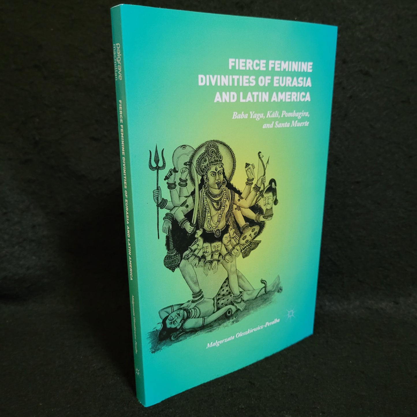 Fierce Feminine Divinities of Eurasia and Latin America: Baba Yaga, Kālī, Pombagira, and Santa Muerte byMałgorzata Oleszkiewicz-Peralba (Palgrave Macmillan, 2015) Paperback Edition