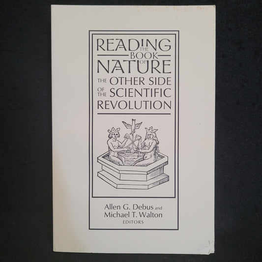 Reading the Book of Nature: The Other Side of the Scientific Revolution edited by Allen G. Debus and Michael T. Walton (Sixteenth Century Journal Publishers, Inc., 1998) Paperback