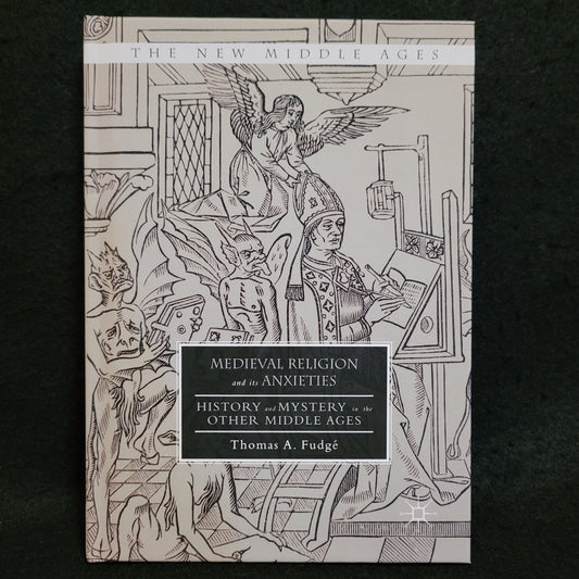 Medieval Religion and its Anxieties: History and Mystery in the Other Middle Ages by Thomas A. Fudgé (Palgrave Macmillan, 2016) Hardcover