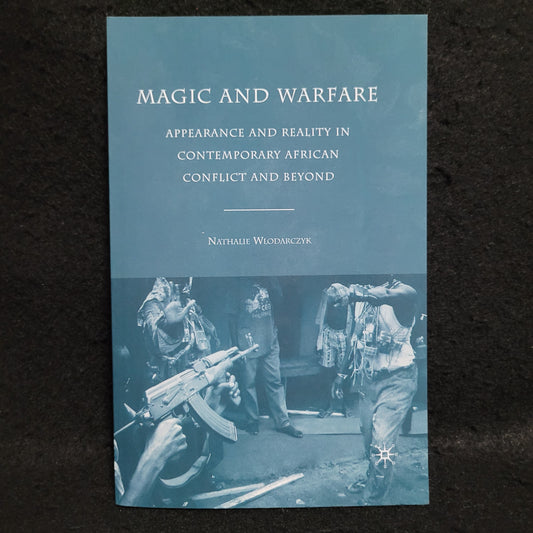 Magic and Warfare: Appearance and Reality in Contemporary African Conflict by Nathalie Wlodarczyk (Palgrave Macmillan, 2009) Paperback