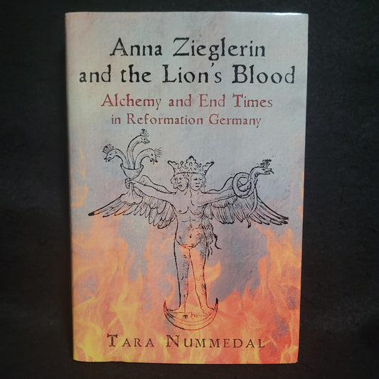 Anna Zieglerin and the Lion's Blood: Alchemy and End Times in Reformation Germany by Tara Nummedal (University of Pennsylvania Press, 2019) Hardcover