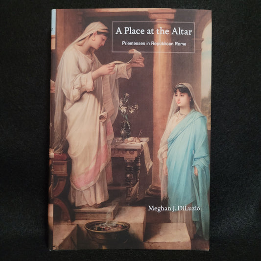 A Place at the Altar: Priestesses in Republican Rome by Meghan J. DiLuzio (Princeton University Press, 2016) Hardcover